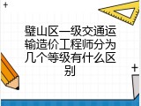 璧山区一级交通运输造价工程师分为几个等级有什么区别