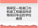 铜梁区一级港口与航道工程建造师资格培训专业的学校推荐