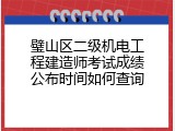 璧山区二级机电工程建造师考试成绩公布时间如何查询