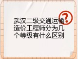 武汉二级交通运输造价工程师分为几个等级有什么区别