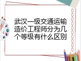 武汉一级交通运输造价工程师分为几个等级有什么区别