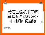 黄石二级机电工程建造师考试成绩公布时间如何查询