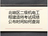 北碚区二级机电工程建造师考试成绩公布时间如何查询