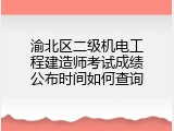 渝北区二级机电工程建造师考试成绩公布时间如何查询