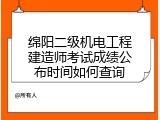 绵阳二级机电工程建造师考试成绩公布时间如何查询