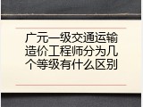 广元一级交通运输造价工程师分为几个等级有什么区别
