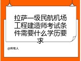 拉萨一级民航机场工程建造师考试条件需要什么学历要求