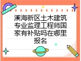 滨海新区土木建筑专业监理工程师国家有补贴吗在哪里报名
