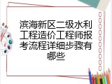 滨海新区二级水利工程造价工程师报考流程详细步骤有哪些