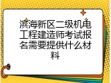 滨海新区二级机电工程建造师考试报名需要提供什么材料