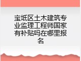 宝坻区土木建筑专业监理工程师国家有补贴吗在哪里报名