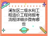 河东区二级水利工程造价工程师报考流程详细步骤有哪些