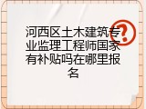 河西区土木建筑专业监理工程师国家有补贴吗在哪里报名