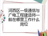 河西区一级通信与广电工程建造师一般在哪里工作什么岗位