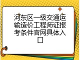 河东区一级交通运输造价工程师证报考条件官网具体入口