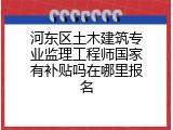 河东区土木建筑专业监理工程师国家有补贴吗在哪里报名