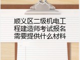 顺义区二级机电工程建造师考试报名需要提供什么材料