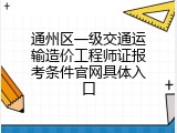 通州区一级交通运输造价工程师证报考条件官网具体入口