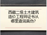 西藏二级土木建筑造价工程师证书从哪里查询真伪？