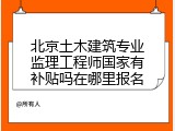 北京土木建筑专业监理工程师国家有补贴吗在哪里报名