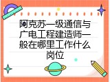 阿克苏一级通信与广电工程建造师一般在哪里工作什么岗位