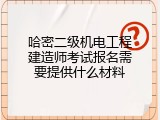 哈密二级机电工程建造师考试报名需要提供什么材料