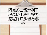 阿克苏二级水利工程造价工程师报考流程详细步骤有哪些