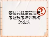 攀枝花健康管理师考证报考培训机构怎么选