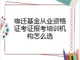 宿迁基金从业资格证考证报考培训机构怎么选