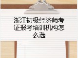 浙江初级经济师考证报考培训机构怎么选