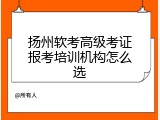 扬州软考高级考证报考培训机构怎么选