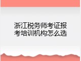 浙江税务师考证报考培训机构怎么选