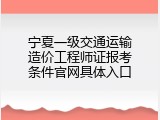 宁夏一级交通运输造价工程师证报考条件官网具体入口