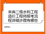 来宾二级水利工程造价工程师报考流程详细步骤有哪些