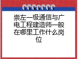 崇左一级通信与广电工程建造师一般在哪里工作什么岗位