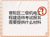 普陀区二级机电工程建造师考试报名需要提供什么材料