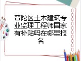 普陀区土木建筑专业监理工程师国家有补贴吗在哪里报名