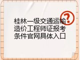 桂林一级交通运输造价工程师证报考条件官网具体入口