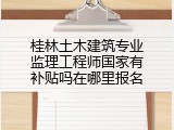 桂林土木建筑专业监理工程师国家有补贴吗在哪里报名
