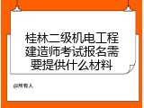 桂林二级机电工程建造师考试报名需要提供什么材料