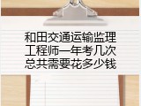 和田交通运输监理工程师一年考几次总共需要花多少钱