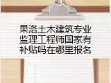 果洛土木建筑专业监理工程师国家有补贴吗在哪里报名