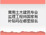 黄南土木建筑专业监理工程师国家有补贴吗在哪里报名