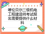 呼伦贝尔二级机电工程建造师考试报名需要提供什么材料