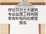 呼伦贝尔土木建筑专业监理工程师国家有补贴吗在哪里报名