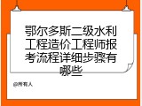 鄂尔多斯二级水利工程造价工程师报考流程详细步骤有哪些