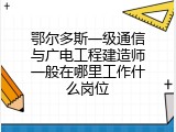 鄂尔多斯一级通信与广电工程建造师一般在哪里工作什么岗位