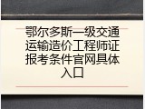 鄂尔多斯一级交通运输造价工程师证报考条件官网具体入口