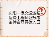 庆阳一级交通运输造价工程师证报考条件官网具体入口