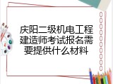 庆阳二级机电工程建造师考试报名需要提供什么材料